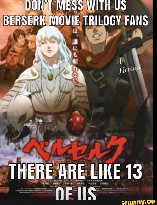 DON'T MESS WITH US BERSERK MOVIE TRILOGY FANS
if:
THERE ARE LIKE 13