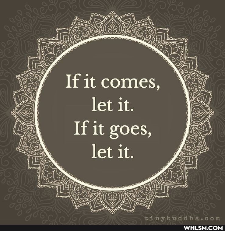 If it comes, let it.
If it goes, let it.