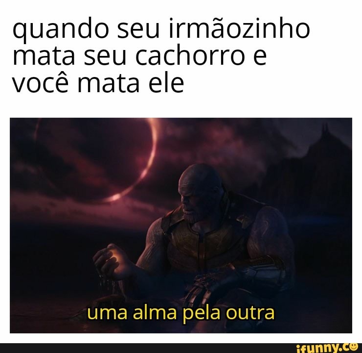 quando seu irmãozinho
mata seu cachorro e
você mata ele
uma alma pela outra