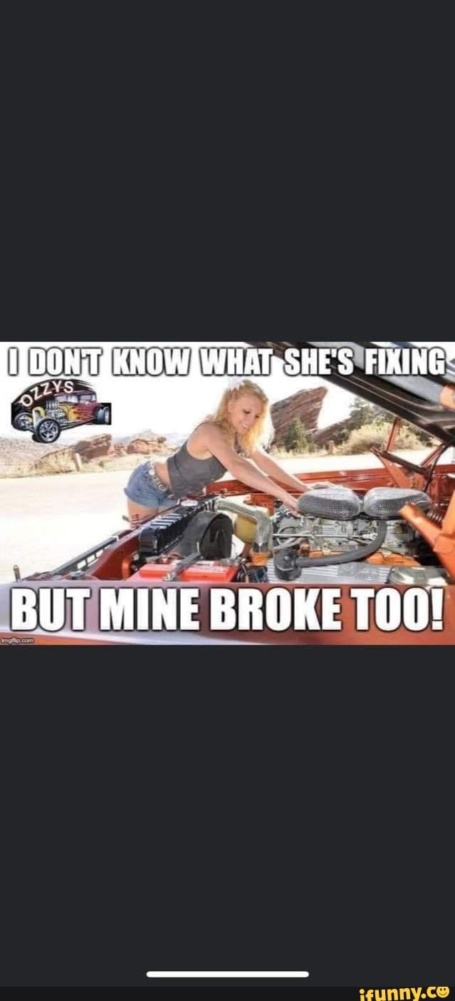 DON TTKNOW WHAT SHE S FIXING BUT MINE BROKE TOO IFunny don-ttknow-what-she-s-fixing-but-mine-broke-too-ifunny