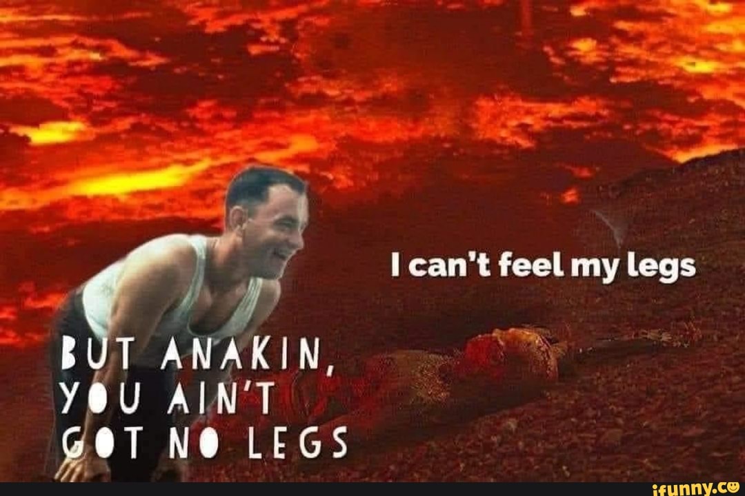 BUT ANAKIN,
YOU AIN'T ger N@ LEGS
I can't feel my legs