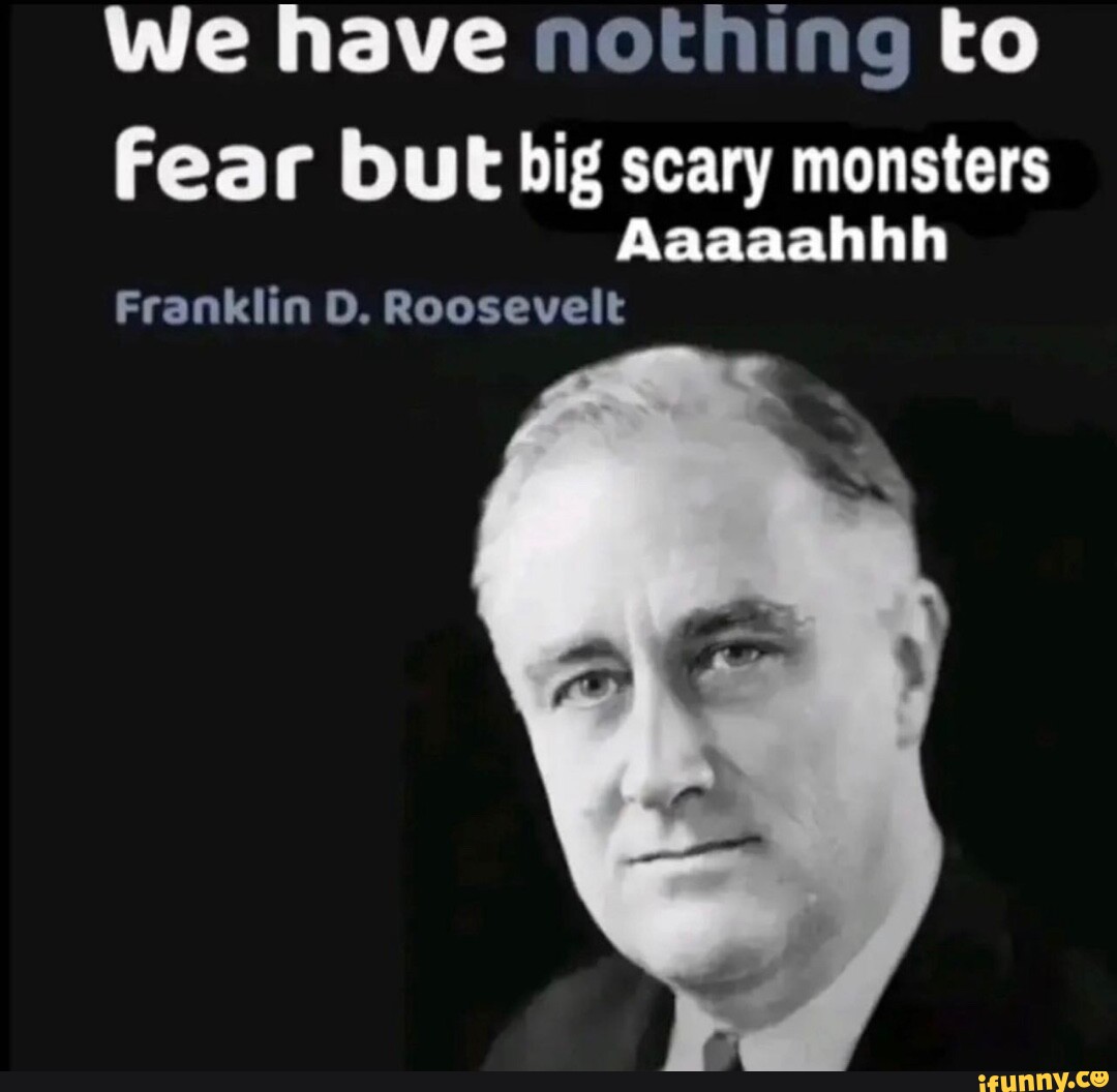 we-have-nothing-to-fear-but-big-scary-monsters-aaaaahhh-franklin-dd