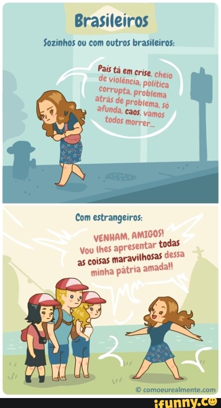 Brasileiros
Sozinhos ou com outros brasileiros:
Pais tá em cri
e
se, chy
de ilênia, polí
are Problema Problema, só
Com estrangeiros:
VENHAM, AMIGOS!
apresentar as maravilhosas dessa
minha pátria amadal!