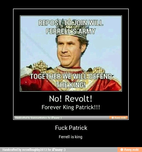 No! Revolt!
Forever King Patrick!!!
Fuck Patrick
Ferrell is king - Fuck Patrick
Ferrell is king