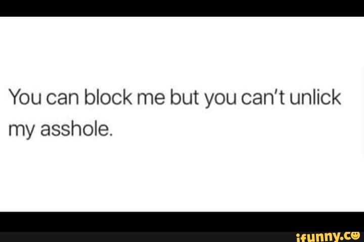 you-can-block-me-but-you-can-t-unlick-my-asshole-ifunny