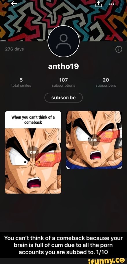 When you can't think of a
comeback
You can't think of a comeback because your
brain is full of cum due to all the porn
accounts you are subbed to. 1/10 - You can’t think of a comeback because your brain is full of cum due to all the porn accounts you are subbed to. 1/10