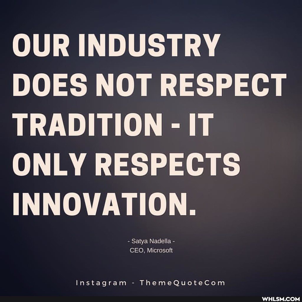 OUR INDUSTRY DOES NOT RESPECT TRADITION - IT ONLY RESPECTS
INNOVATION.
CEO, Microsoft
Instagram - ThemeQuotecom