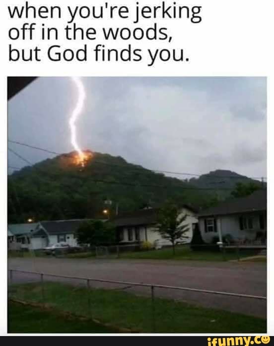 When You Re Jerking Off In The Woods But God Finds You