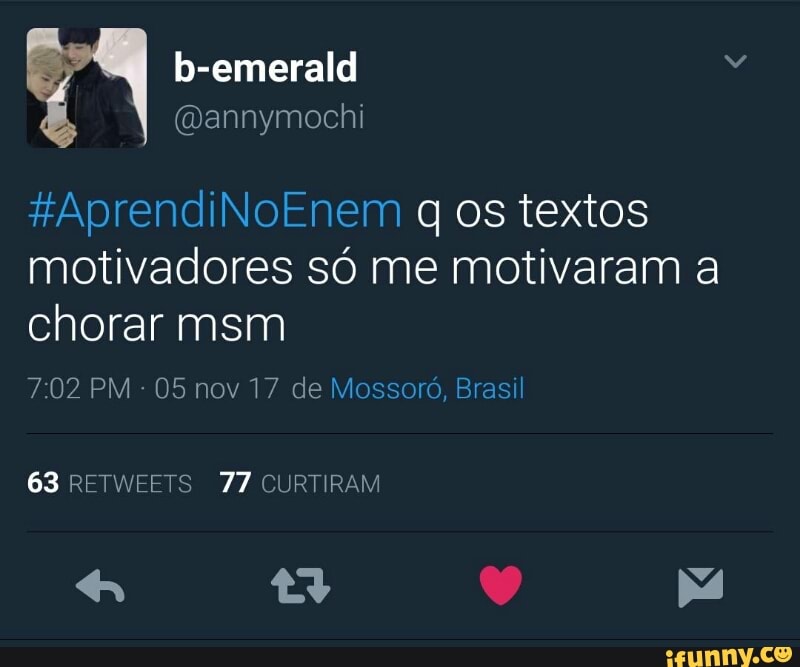 #AprendiNoEnem q os textos
motivadores só me motivaram a
chorar msm
05 nov 17 de Mossoró, Brasil