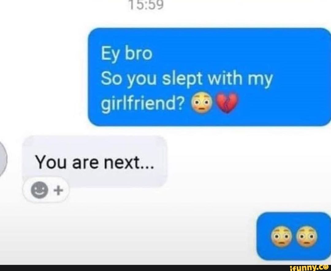 ey-bro-so-you-slept-with-my-girlfriend-you-are-next-ifunny