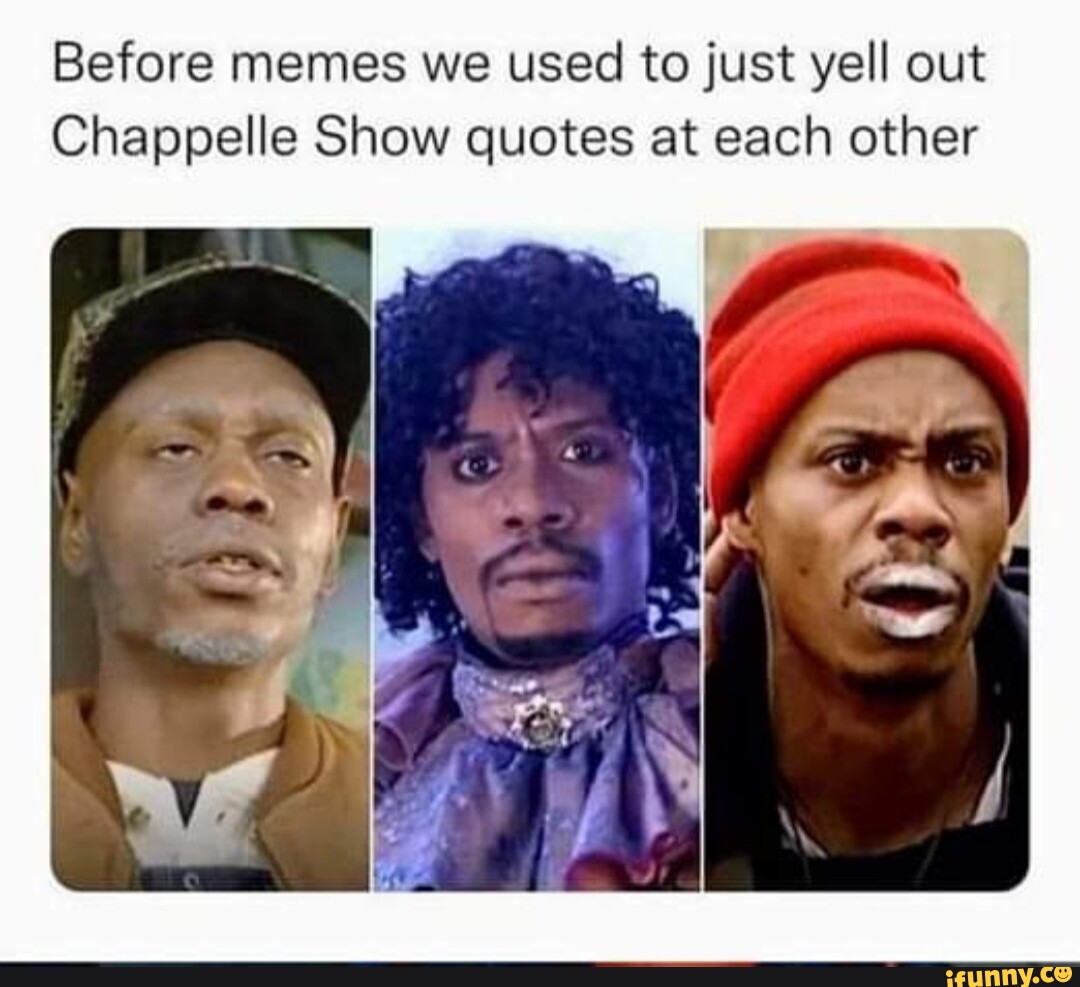 Before memes we used to just yell out Chappelle Show quotes at each ...