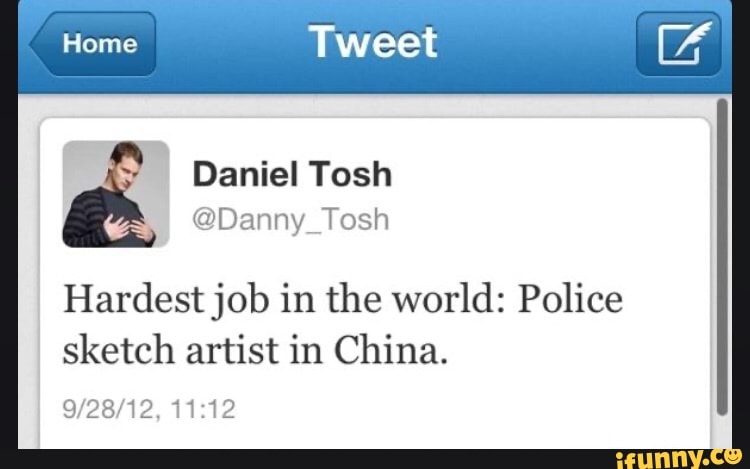 Home weet
Daniel Tosh
@Danny_Tosh
Hardest job in the world: Police sketch artist in China.