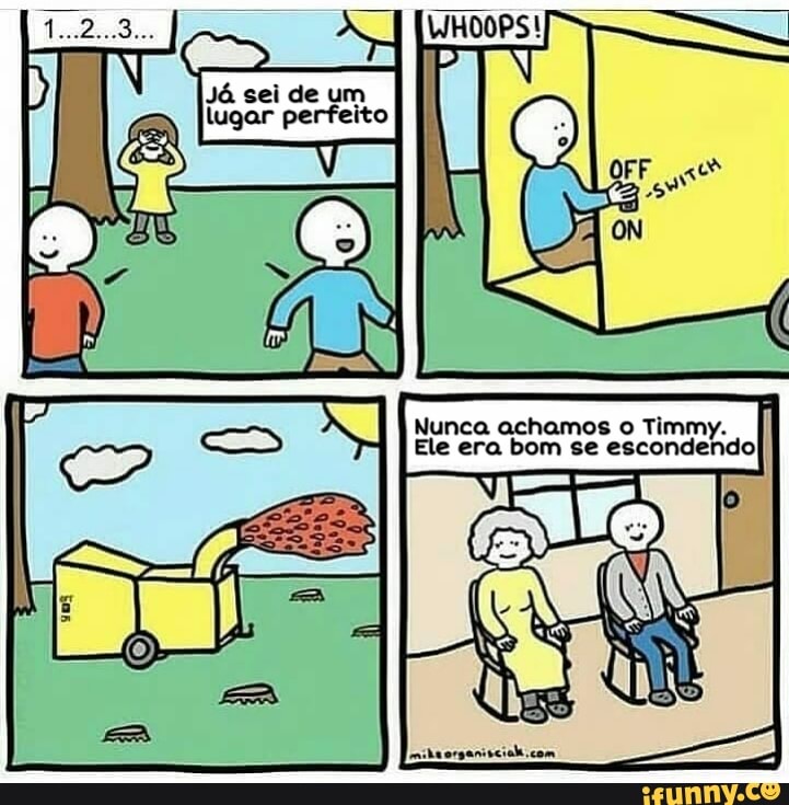 Nunca achamos o Timmy.
Ele era bom se
escondendo!