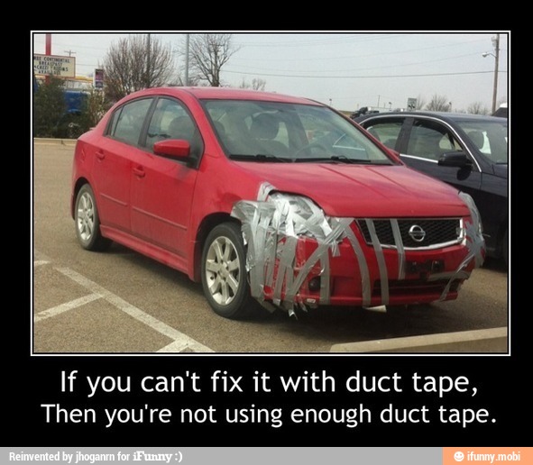 If you can't fix it with duct
Sale,
Then you're not using enough duct tape.
