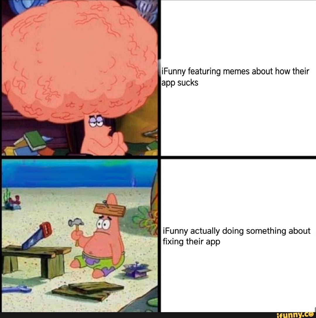 iFunny featuring memes about how their
app sucks
iFunny actually doing something about
fixing their app