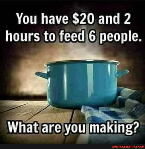 You have $20 and hours to feed people.
What are you making?