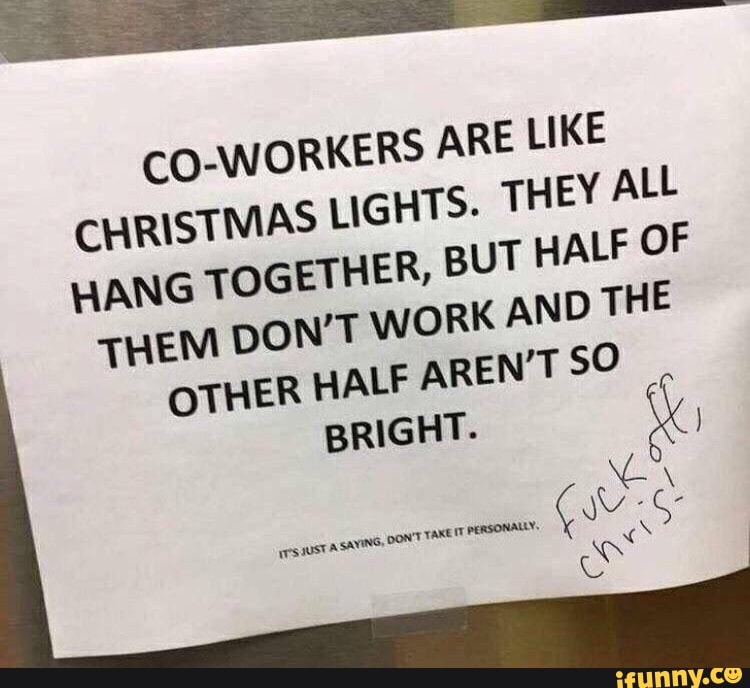 COWORKERS ARE LIKE CHRISTMAS LIGHTS. THEY ALL HANG TOGETHER, BUT HALF