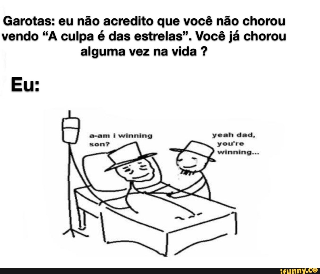 Garotas: eu não acredito que você não chorou
vendo "A culpa é das estrelas". Você já chorou
alguma vez na vida