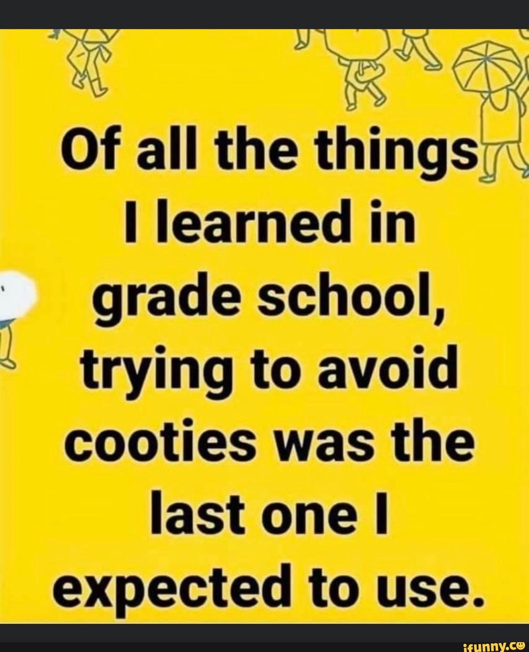 Of all the things:
I learned in
grade school,
trying to avoid
cooties was the
last one I
expected to use.