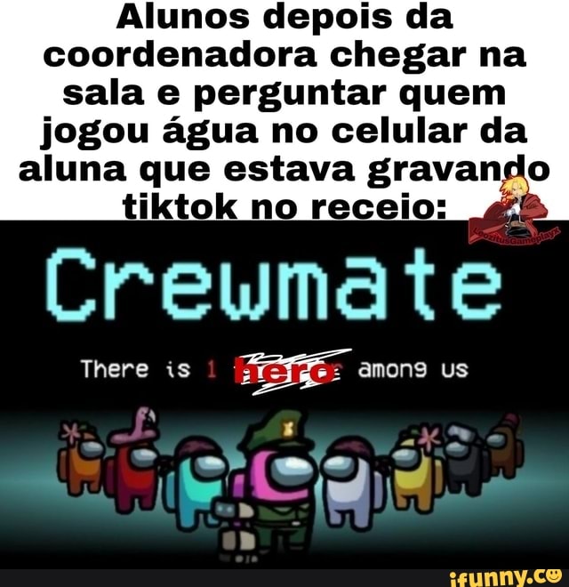 Alunos depois da coordenadora chegar na sala e perguntar quem
jogou água no celular da aluna que estava gravan Ão
DK
Creymate
There is amons us