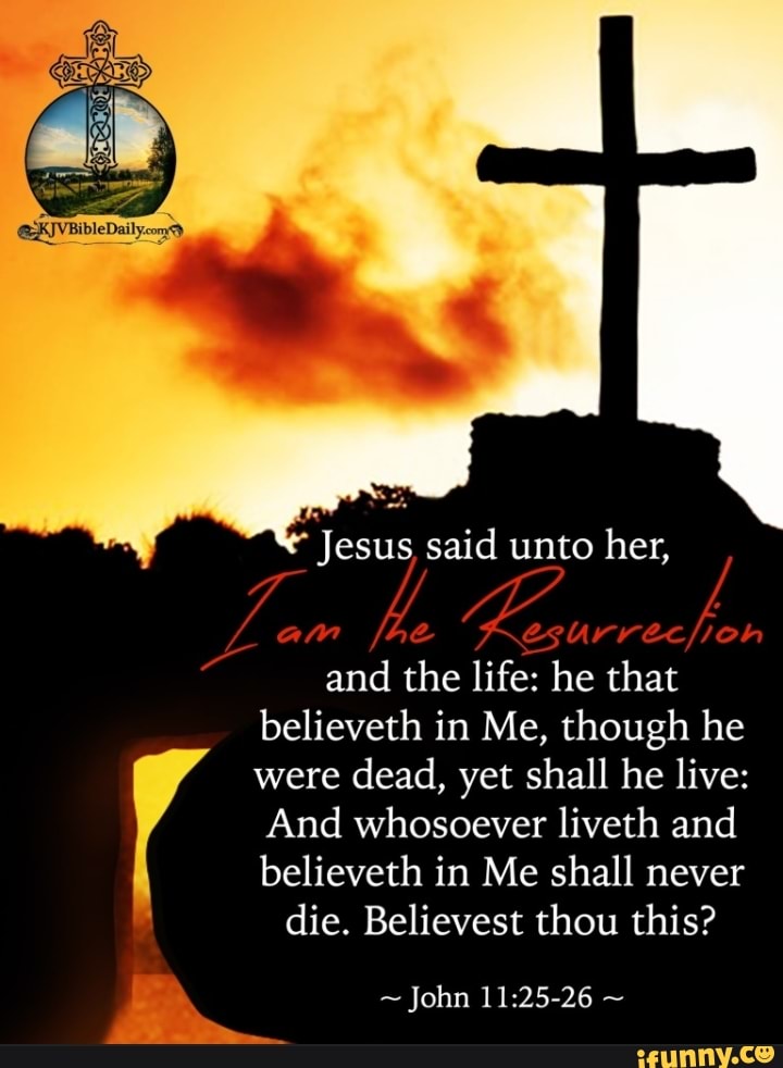 Jesus, said unto her, and the life: he that believeth in Me, though he ...