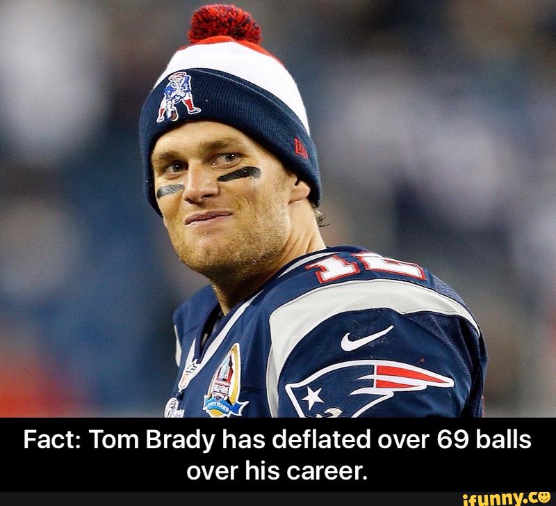 Fact: Tom Brady has deflated over 69 balls over his career. 