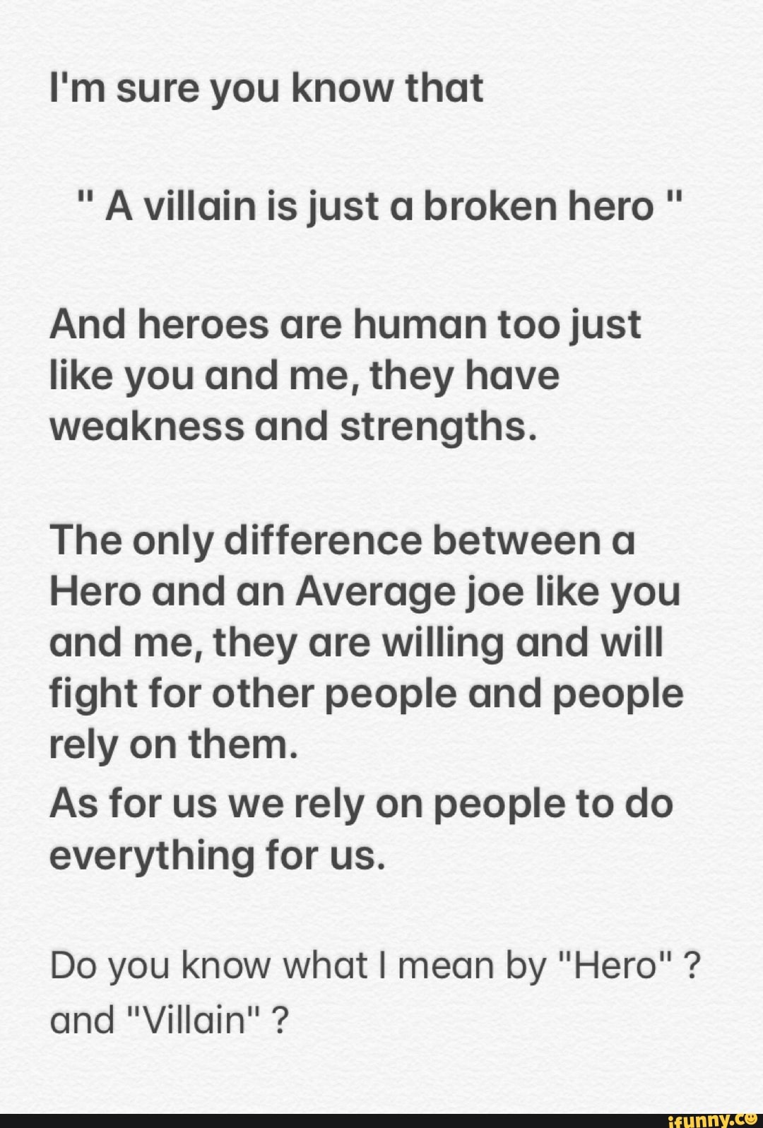 I'm sure you know that " A villain is just a broken hero " And heroes are human too just like
