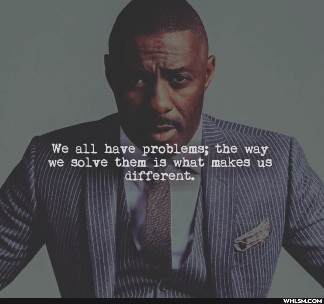 We all have problemss the way we solve them is what makes us