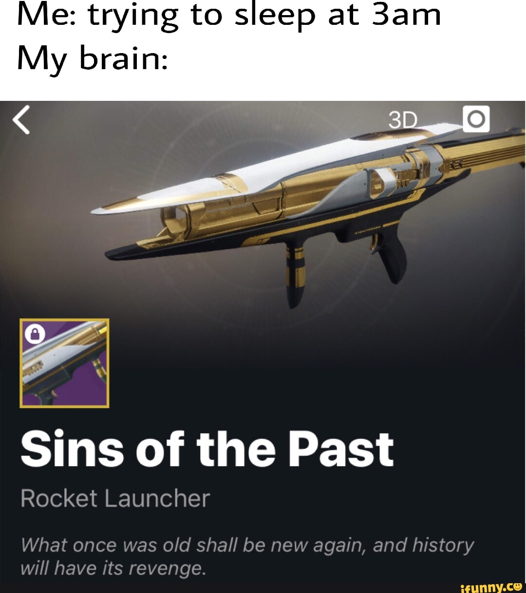 Me: trying to sleep at My brain: Sins of the Past Rocket Launcher What once  was old shall be new again, and history will have its revenge. - iFunny