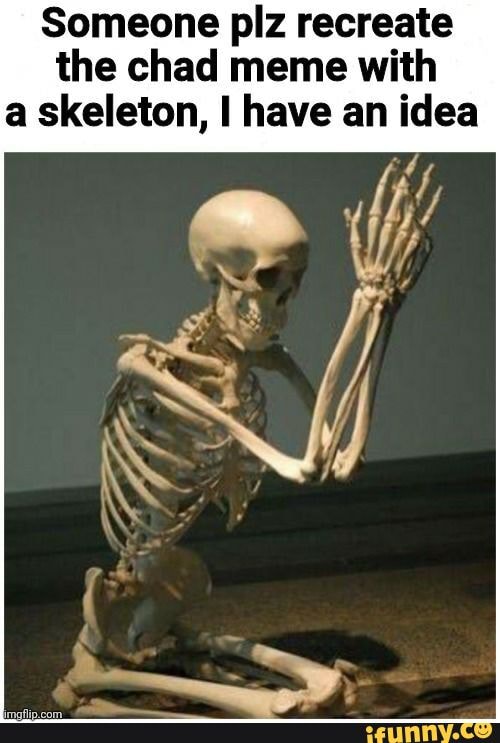 Someone plz recreate the chad meme with a skeleton, I have an idea - iFunny