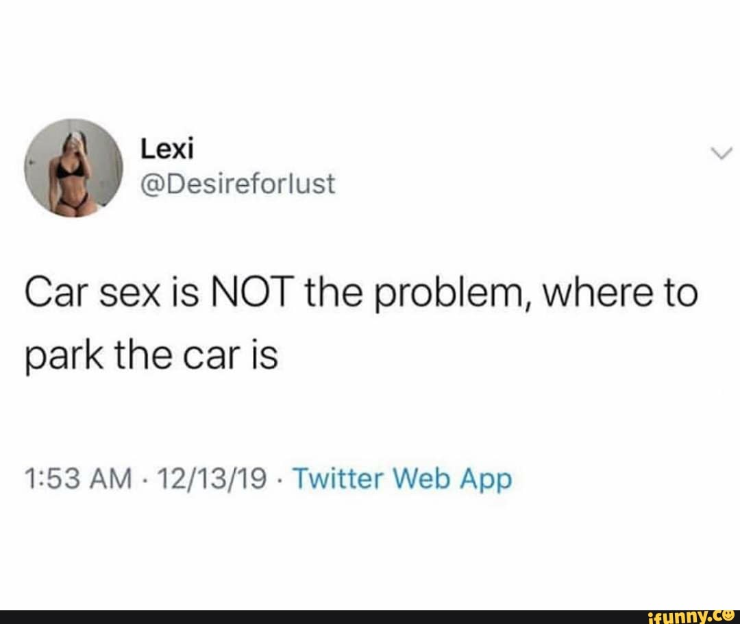 Car sex is NOT the problem, where to park the car is 1:53 AM Twitter Web  App - iFunny