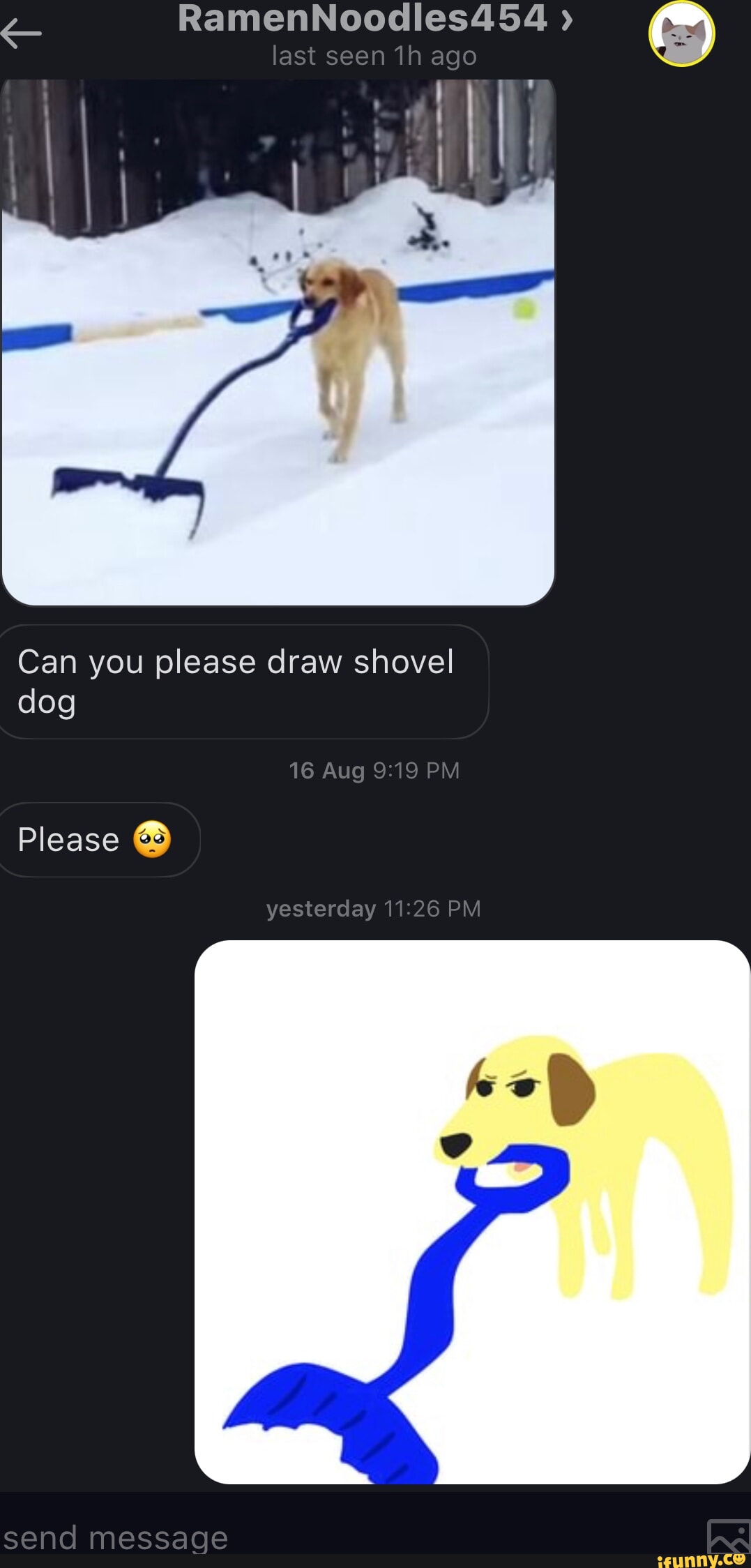 RamenNoodles454 " last seen ago Can you please draw shovel dog 16 Aug PM Please yesterday PM