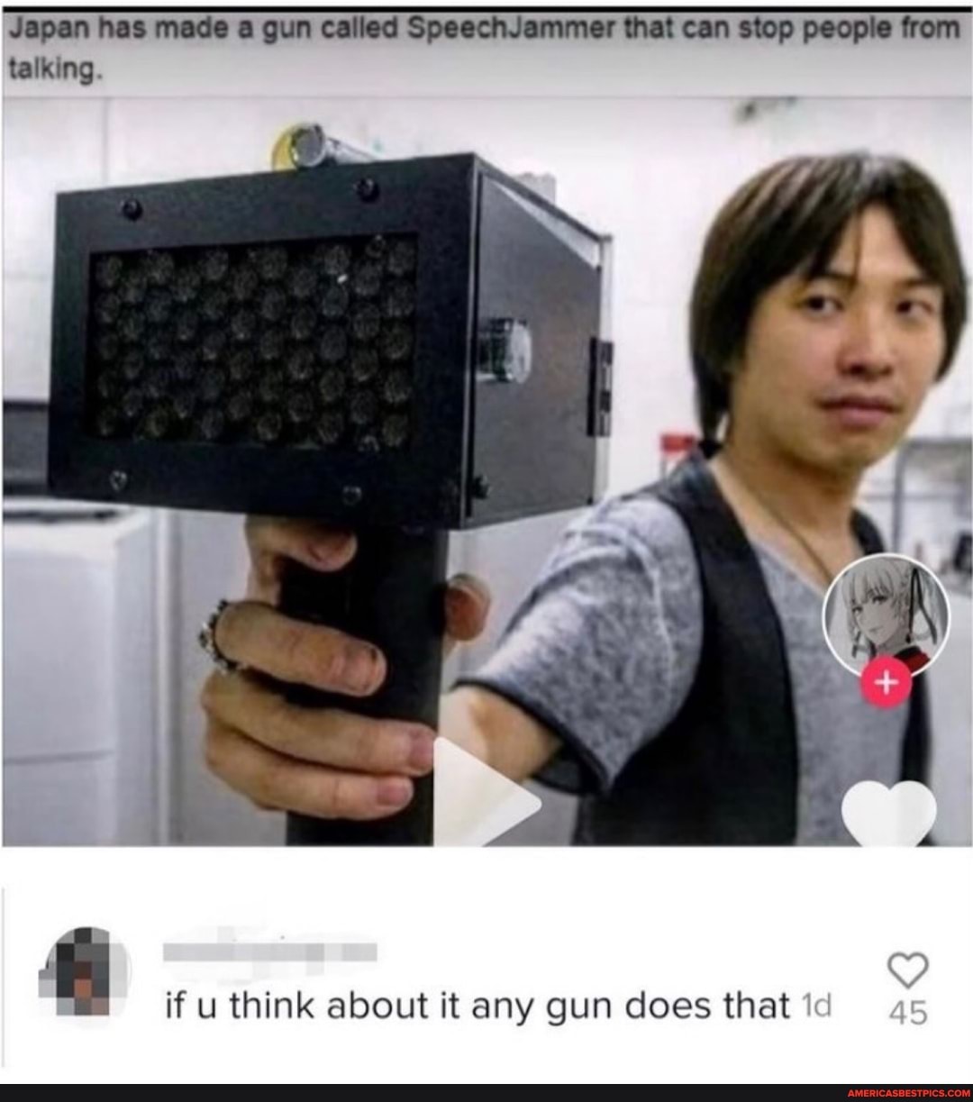 Japan has made a gun called SpeechJammer that can stop people from talking.
F. if u think about it any gun does that id ag