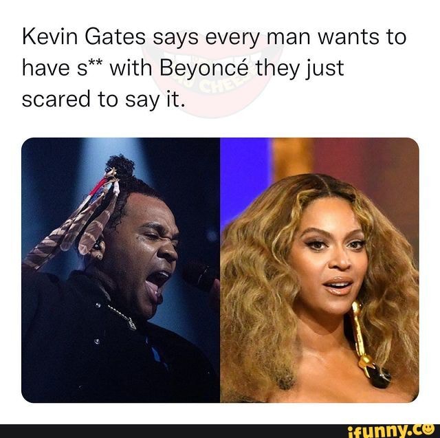 Kevin Gates says every man wants to have s** with Beyonce they just