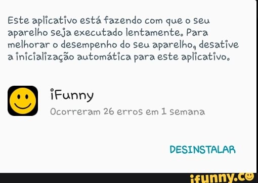 Este aplicativo está fazendo com que o seu
aparelho seja executado lentamente, Para
melhorar o
desempenho do seu aparelho, desative
a
inicialização automática para este aplicativo,
Ocorreram 26 erros em 1 semana