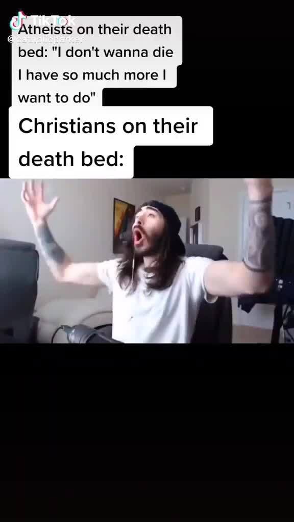 Atneists On Their Death Bed I Don T Wanna Die Have So Much More Want To Do Christians On Their Death Bed Ifunny