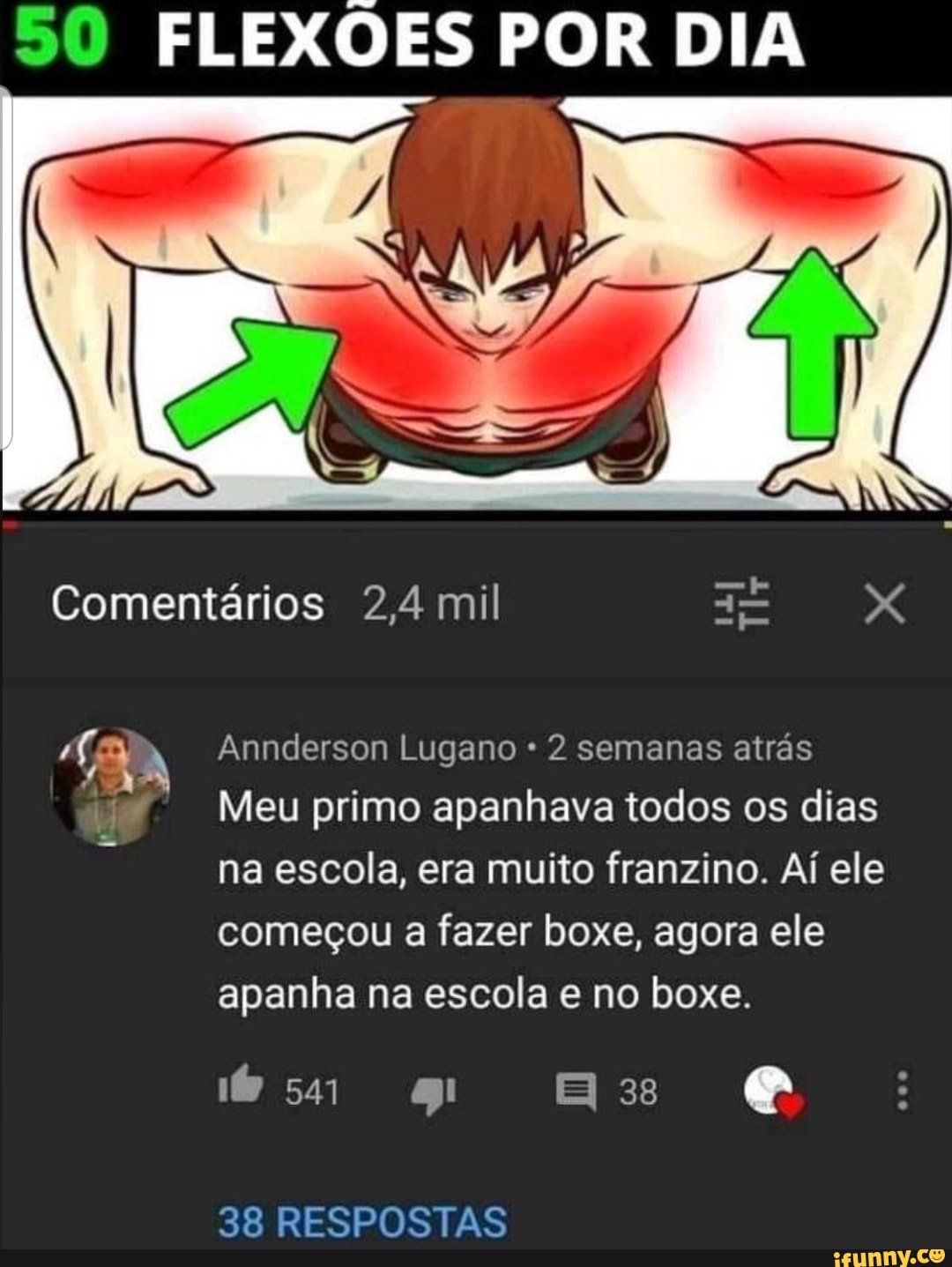 50 FLEXÕES POR DIA
Comentários 2,4 mil XX
Annderson Lugano * 2 semanas atrás
Meu primo apanhava todos os dias na escola, era muito franzino. Aí ele começou a fazer boxe, agora ele apanha na escola e no boxe.
38 RESPOSTAS
