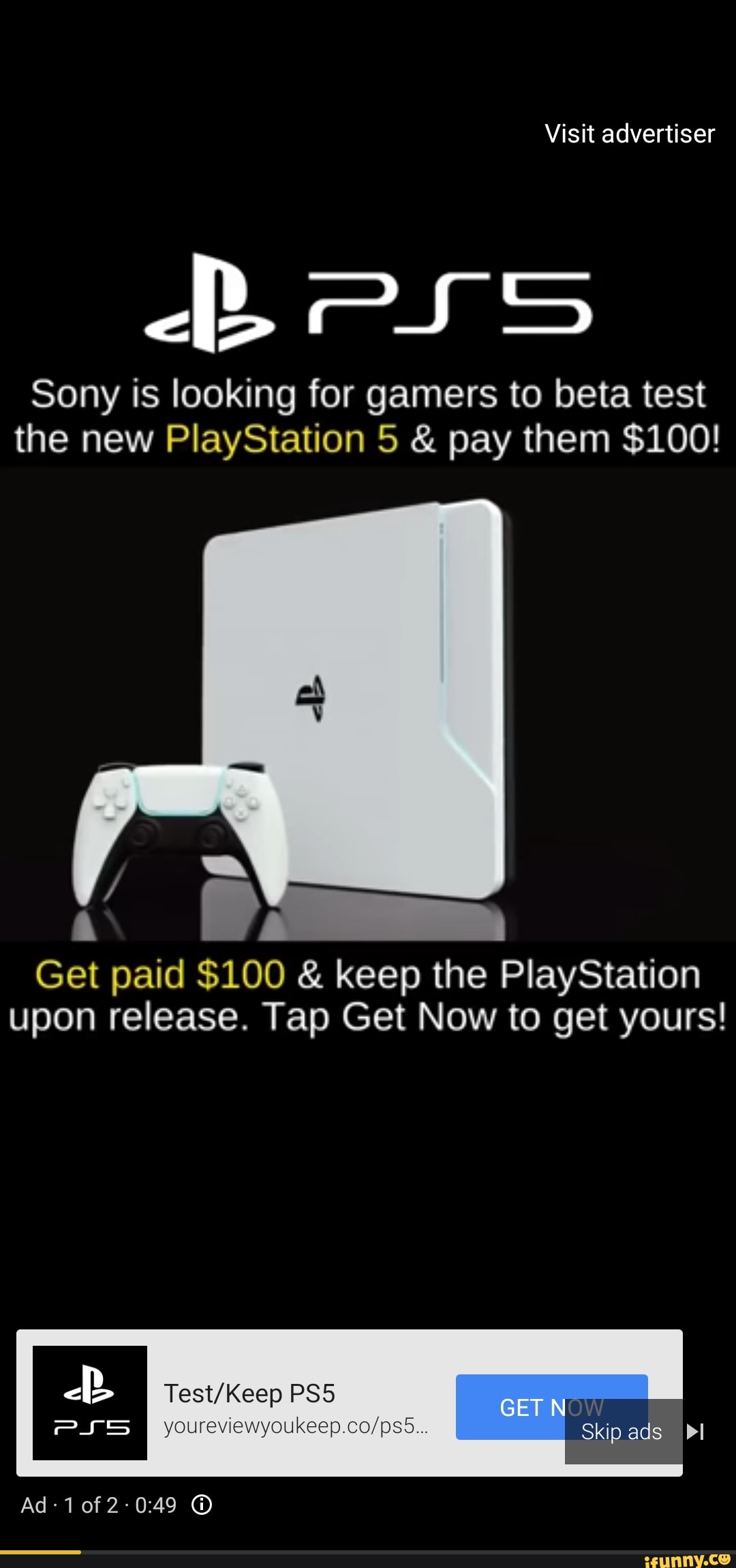 Visit advertiser
Bess
Sony is looking for gamers to beta test the new PlayStation 5 & pay them $100!
Get paid $100 & keep the PlayStation upon release. Tap Get Now to get yours!