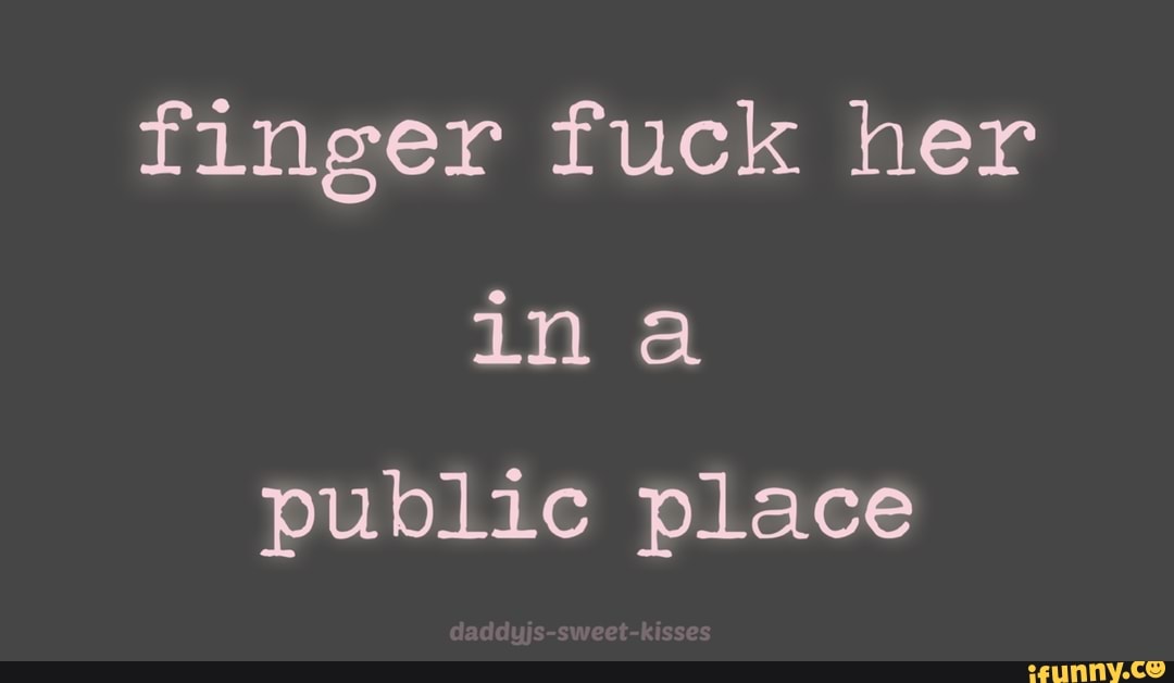 finger fuck her
ina
public place
