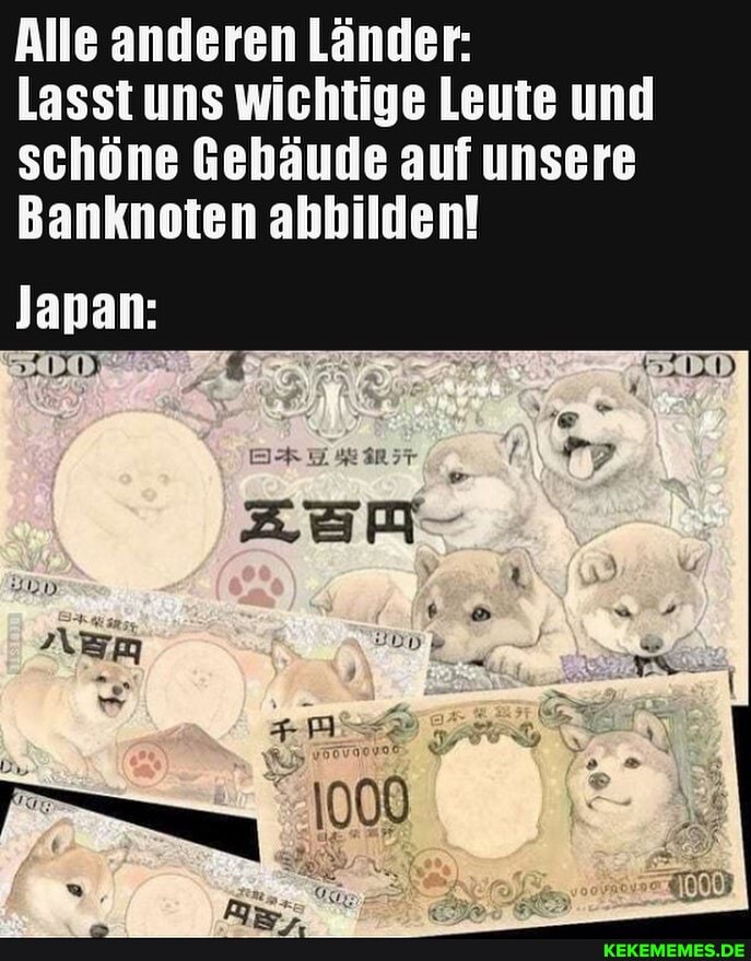 Alle anderen Länder:
Lasst uns wichtige Leute und schöne Gebäude auf unsere
Banknoten abbilden!
Japan:
