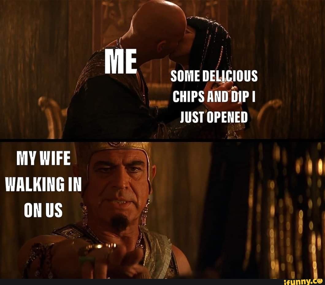ME SOME DELICIOUS CHIPS AND DIP I JUST OPENED MY WIFE WALKING IN ONUS