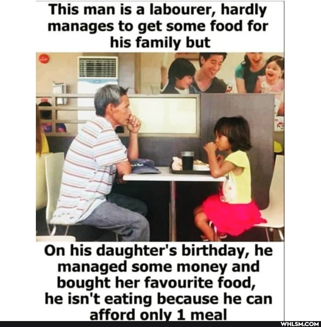 This man is a labourer, hardly manages to get some food for his family but
On his daughter's birthday, he managed some money and
bought her favourite food, he isn't eating because he can
amias 4