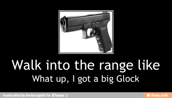 Walk into the range like
What up, I got a big Glock - Walk into the range like
What up, I got a big Glock