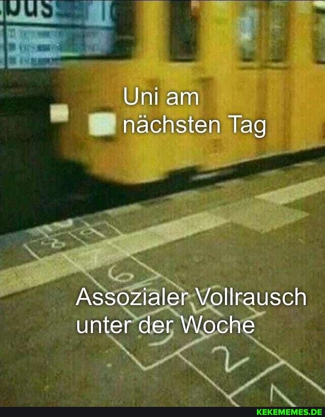 Uni am nächsten Tag
Assozialer Vollrausch unter der Woche
