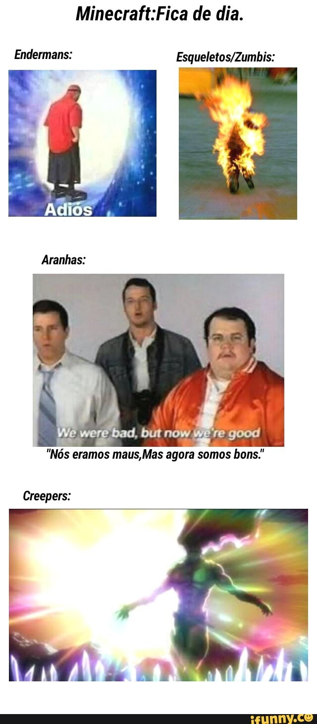 Minecraft:Fica de dia.
UCA Esqueletos/Zumbis:
"Nos eramos maus,Mas agora somos bons."