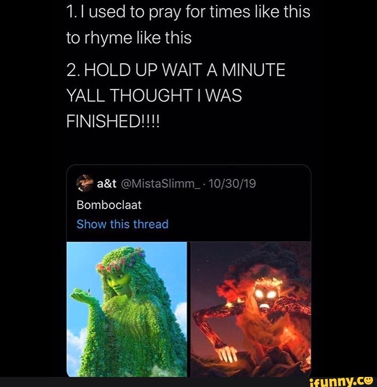 Hold Up Wait A Minute Yall Thought I Was Finished 1.I used to pray for times like this to rhyme like this 2. HOLD UP WAIT
