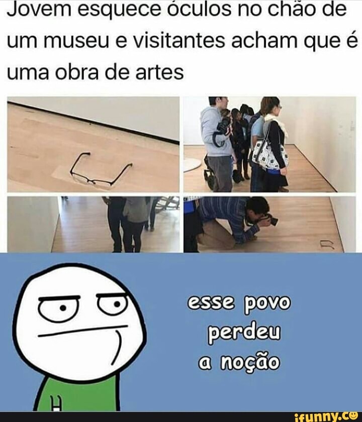 Jovem esquece óculos no chão de
um museu e visitantes acham que é
uma obra de artes
esse) povo
pendeu