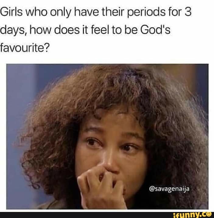 Girls who only have their periods for 3
days, how does it feel to be God's