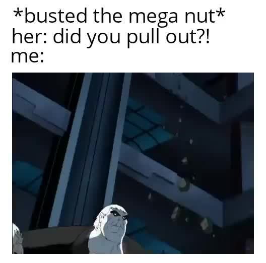 Busted The Mega Nut Her Did You Pull Out