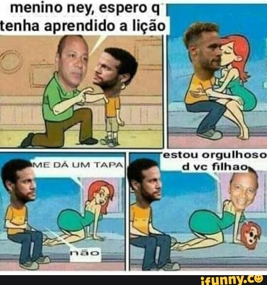 menino ney, espero q
tenha aprendido a lição ENE
estou orgulhoso
d vc filha